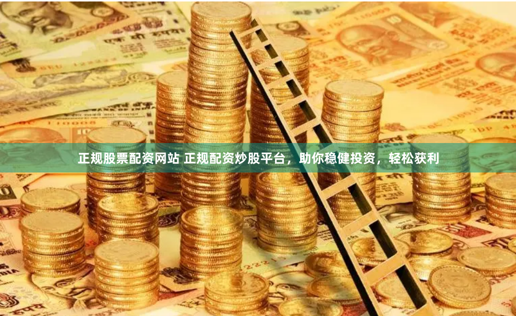 正规股票配资网站 正规配资炒股平台，助你稳健投资，轻松获利