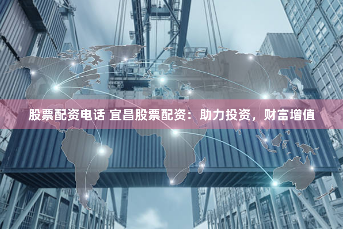 股票配资电话 宜昌股票配资：助力投资，财富增值