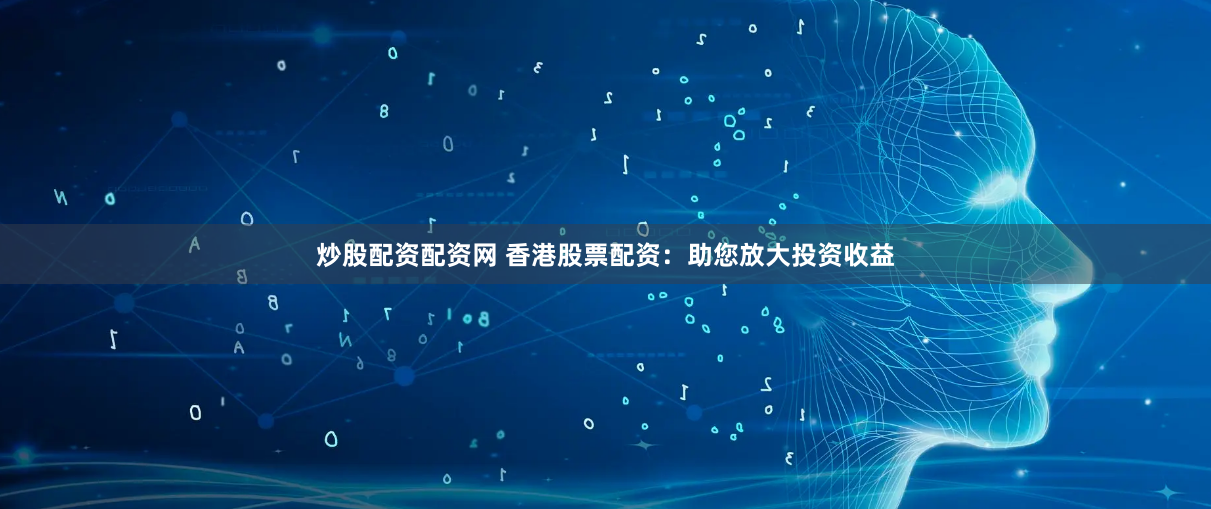 炒股配资配资网 香港股票配资：助您放大投资收益