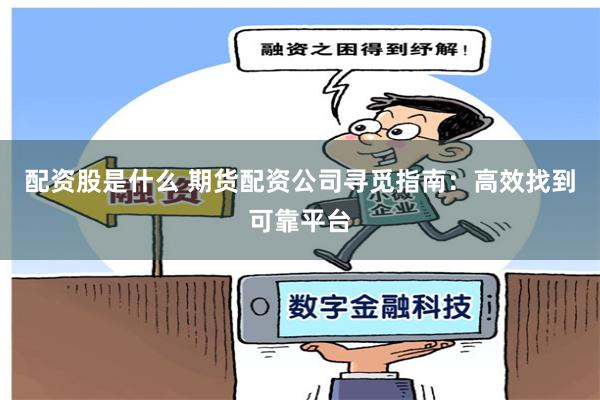 配资股是什么 期货配资公司寻觅指南：高效找到可靠平台