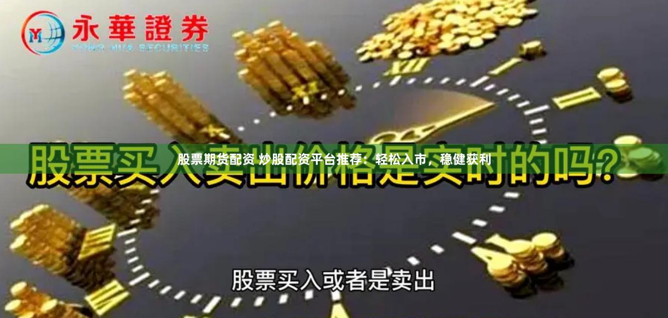 股票期货配资 炒股配资平台推荐：轻松入市，稳健获利