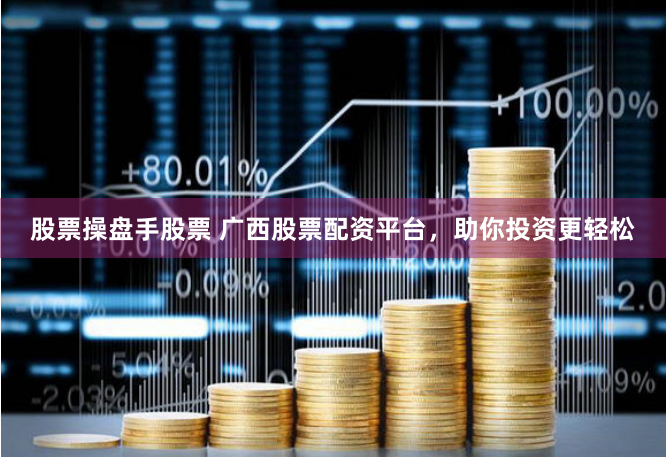股票操盘手股票 广西股票配资平台，助你投资更轻松