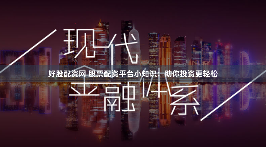 好股配资网 股票配资平台小知识：助你投资更轻松