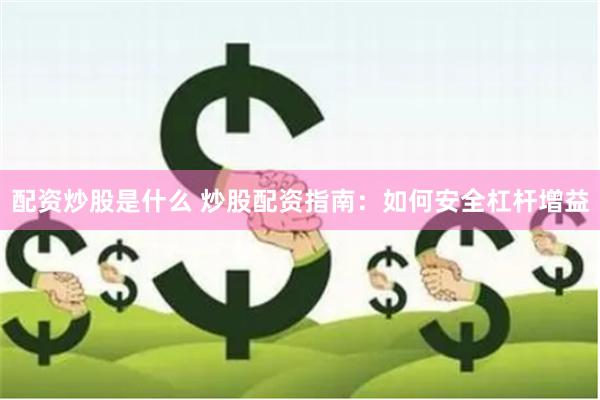 配资炒股是什么 炒股配资指南：如何安全杠杆增益