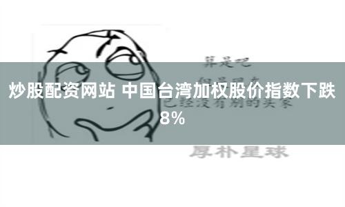 炒股配资网站 中国台湾加权股价指数下跌8%