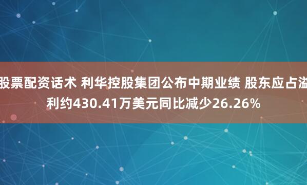 股票配资话术 利华控股集团公布中期业绩 股东应占溢利约430.41万美元同比减少26.26%