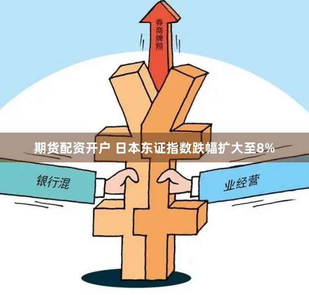期货配资开户 日本东证指数跌幅扩大至8%