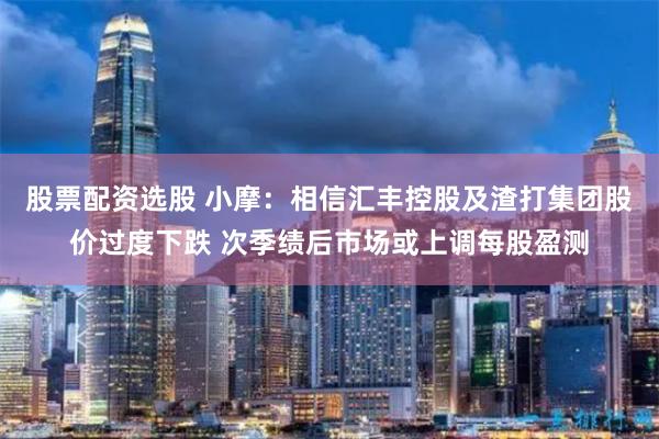 股票配资选股 小摩：相信汇丰控股及渣打集团股价过度下跌 次季绩后市场或上调每股盈测
