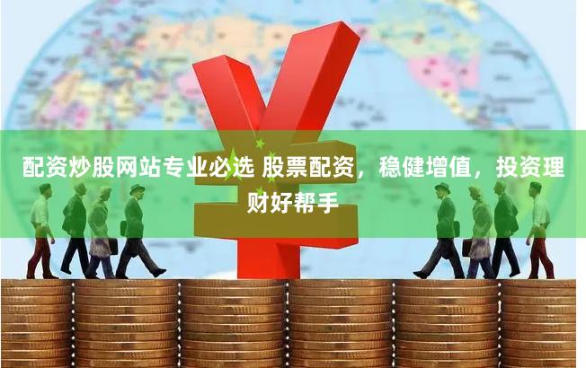 配资炒股网站专业必选 股票配资，稳健增值，投资理财好帮手