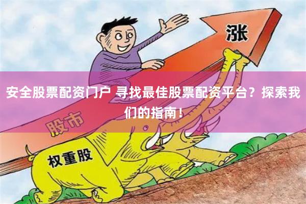 安全股票配资门户 寻找最佳股票配资平台？探索我们的指南！