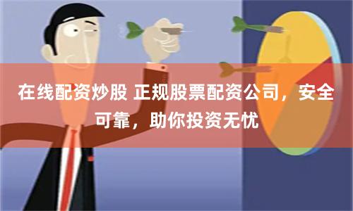 在线配资炒股 正规股票配资公司,安全可靠,助你投资无忧