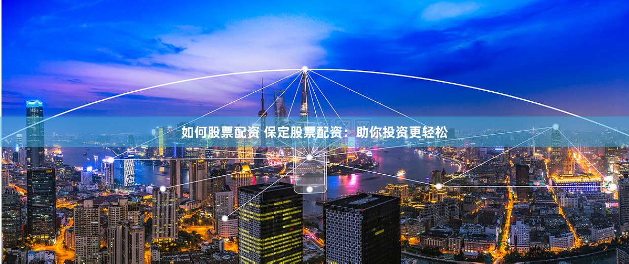 如何股票配资 保定股票配资：助你投资更轻松