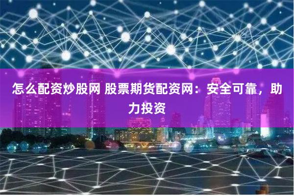 怎么配资炒股网 股票期货配资网:安全可靠,助力投资