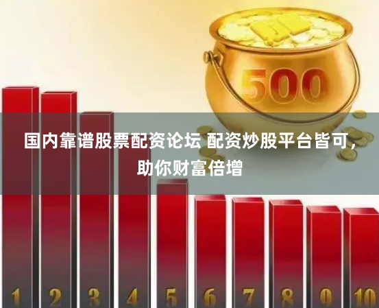 国内靠谱股票配资论坛 配资炒股平台皆可,助你财富倍增