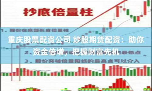 重庆股票配资公司 炒股期货配资：助你资金倍增，把握财富先机