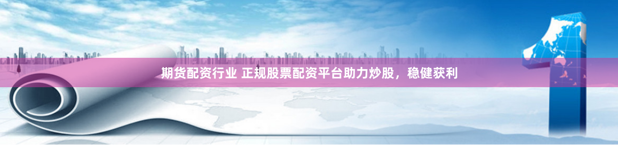 期货配资行业 正规股票配资平台助力炒股,稳健获利