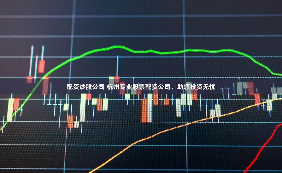 配资炒股公司 杭州专业股票配资公司,助您投资无忧