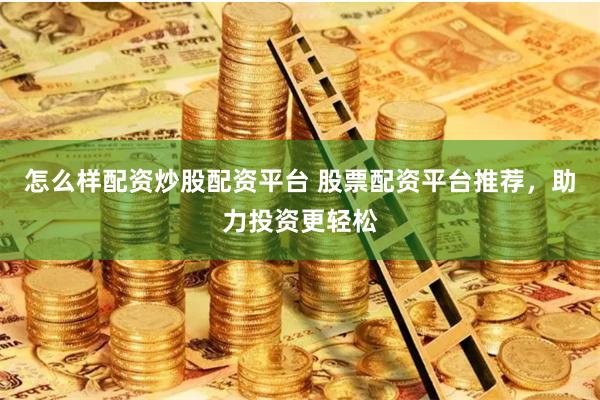 怎么样配资炒股配资平台 股票配资平台推荐,助力投资更轻松