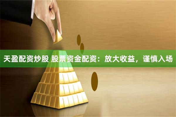 天盈配资炒股 股票资金配资:放大收益,谨慎入场