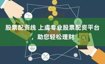 股票配资线 上虞专业股票配资平台,助您轻松理财