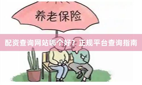配资查询网站哪个好?正规平台查询指南