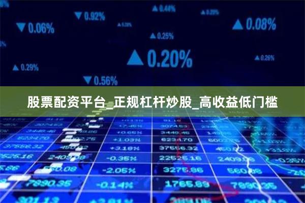 股票配资平台_正规杠杆炒股_高收益低门槛