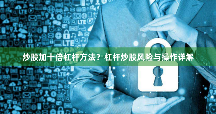 炒股加十倍杠杆方法？杠杆炒股风险与操作详解