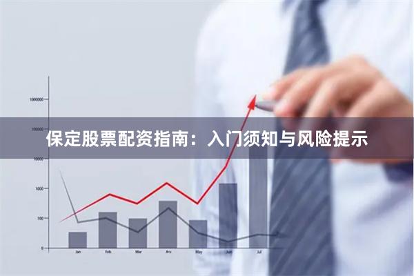保定股票配资指南：入门须知与风险提示