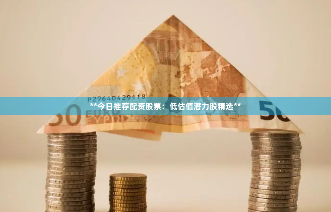 **今日推荐配资股票：低估值潜力股精选**