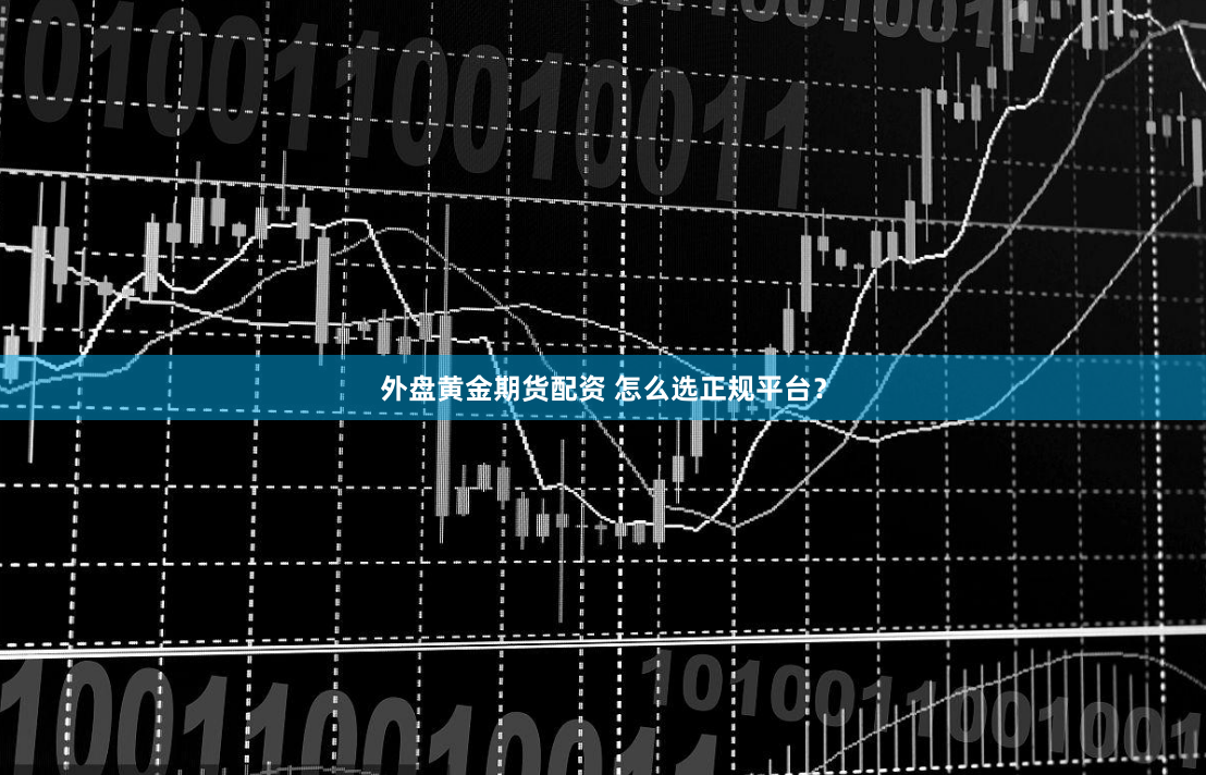 外盘黄金期货配资 怎么选正规平台？