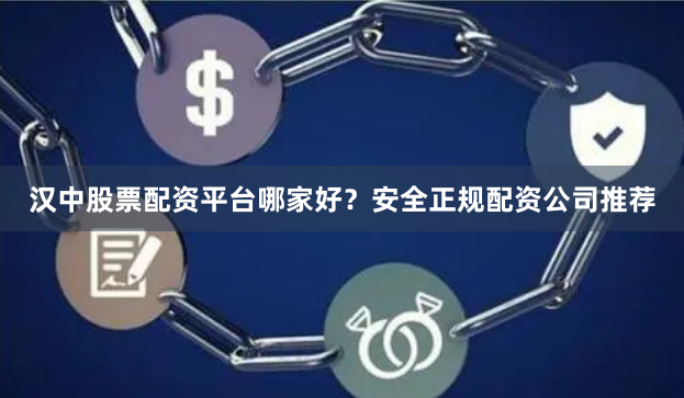 汉中股票配资平台哪家好？安全正规配资公司推荐