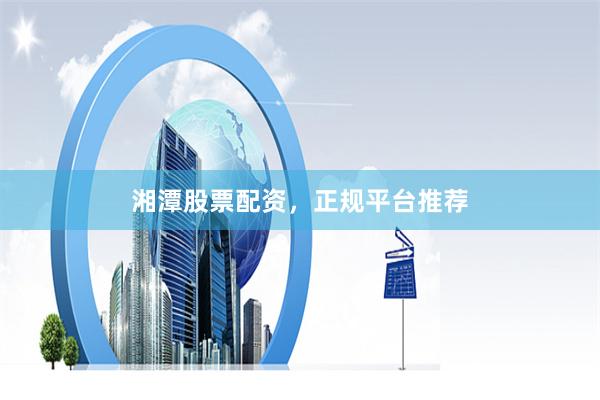 湘潭股票配资，正规平台推荐