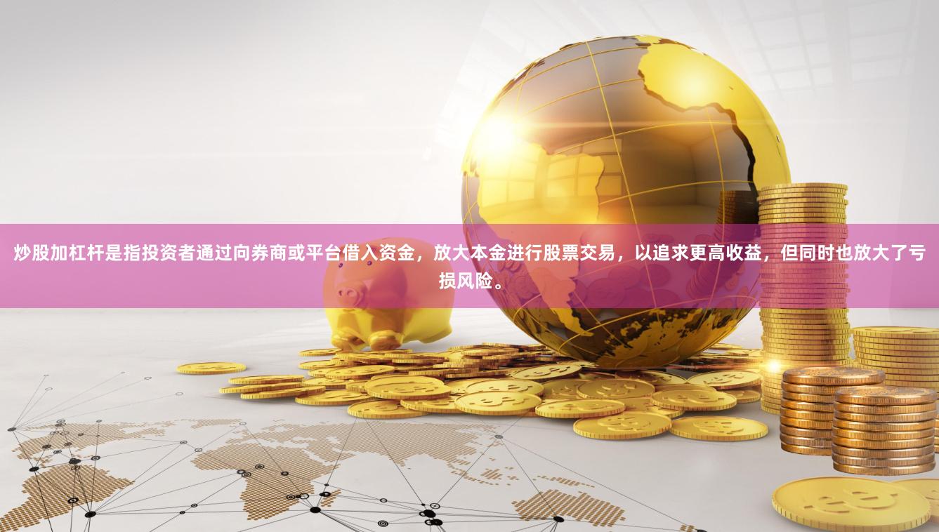 炒股加杠杆是指投资者通过向券商或平台借入资金,放大本金进行股票交易,以追求更高收益,但同时也放大了亏损风险。