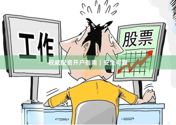 权威配资开户指南｜安全可靠