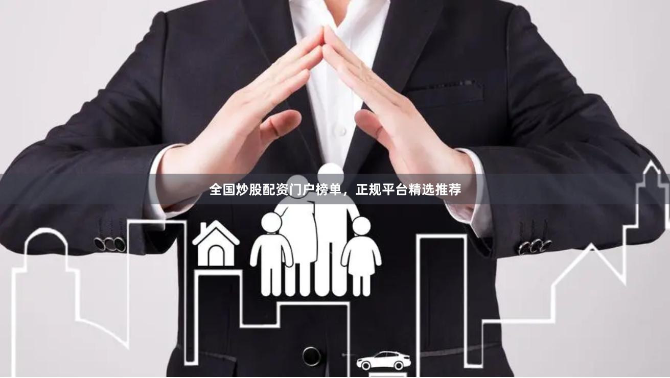 全国炒股配资门户榜单，正规平台精选推荐