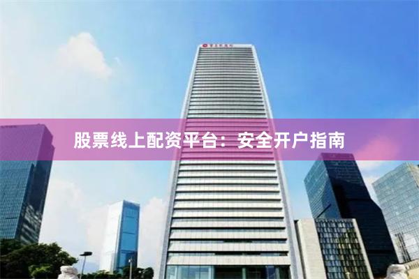 股票线上配资平台：安全开户指南