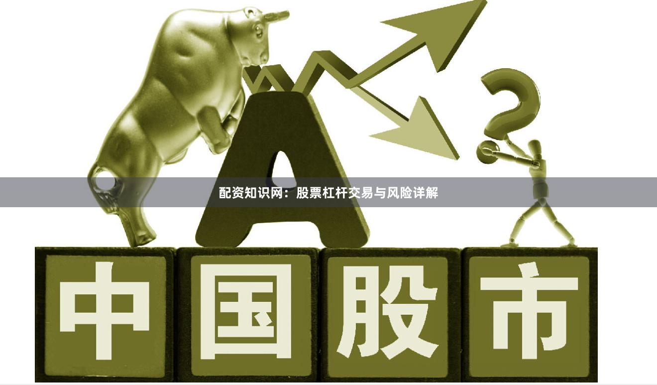配资知识网：股票杠杆交易与风险详解