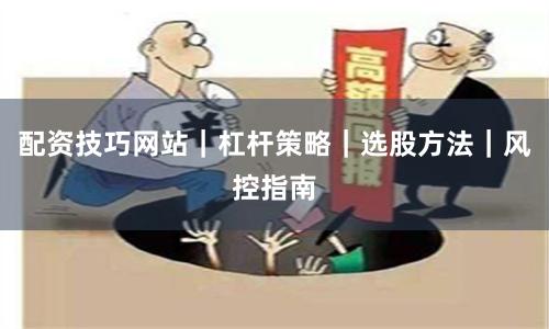 配资技巧网站｜杠杆策略｜选股方法｜风控指南