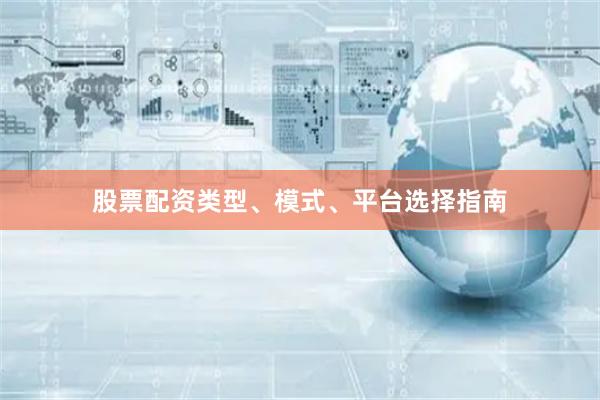 股票配资类型、模式、平台选择指南