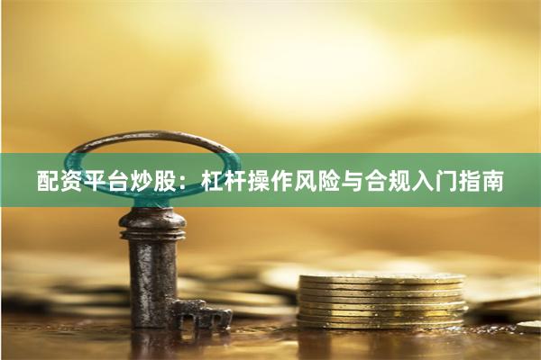 配资平台炒股：杠杆操作风险与合规入门指南
