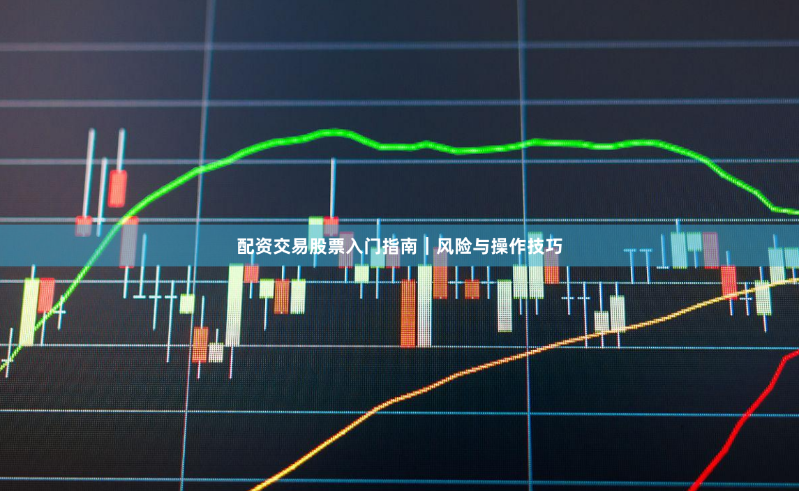 配资交易股票入门指南｜风险与操作技巧