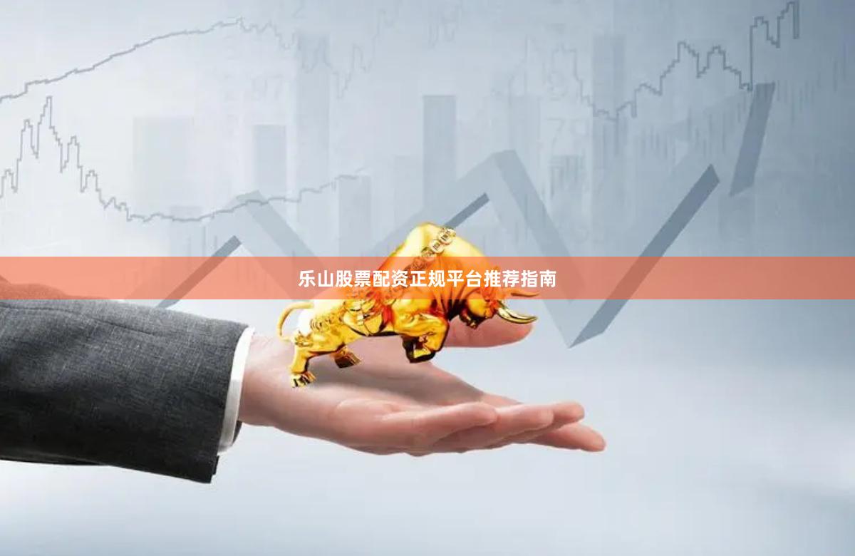 乐山股票配资正规平台推荐指南
