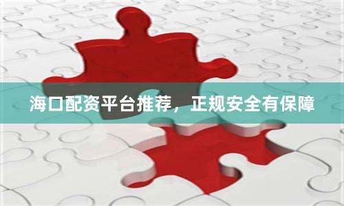 海口配资平台推荐，正规安全有保障