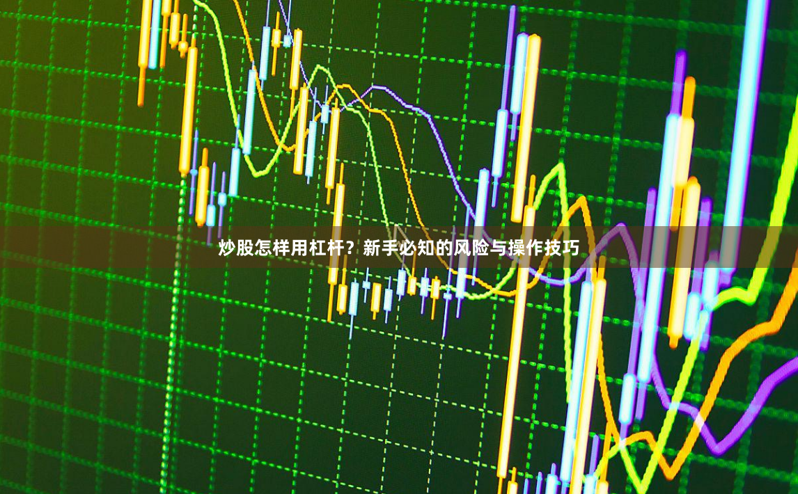 炒股怎样用杠杆?新手必知的风险与操作技巧