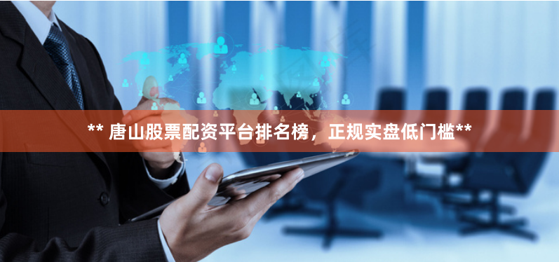 ** 唐山股票配资平台排名榜,正规实盘低门槛**