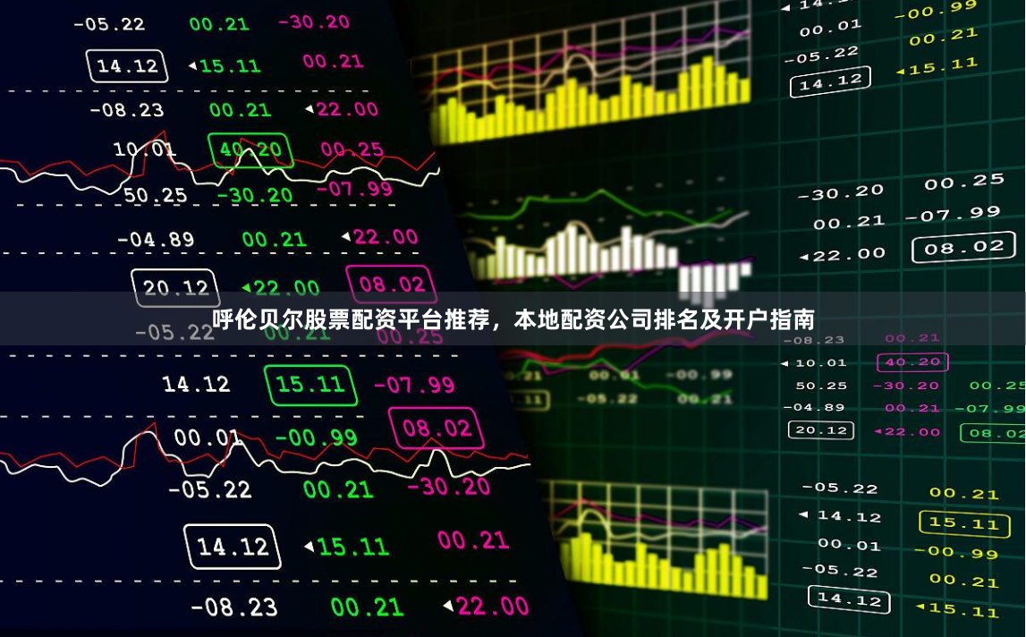 呼伦贝尔股票配资平台推荐，本地配资公司排名及开户指南