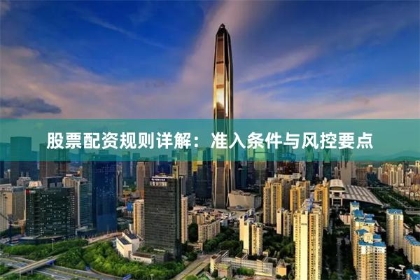 股票配资规则详解:准入条件与风控要点