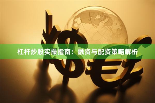 杠杆炒股实操指南：融资与配资策略解析