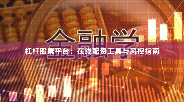 杠杆股票平台：在线配资工具与风控指南