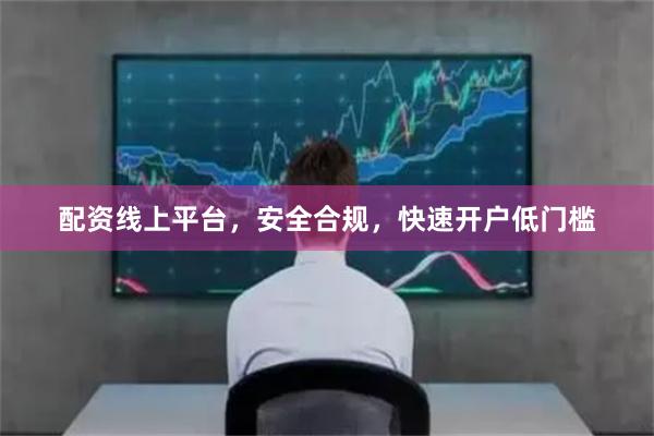 配资线上平台，安全合规，快速开户低门槛